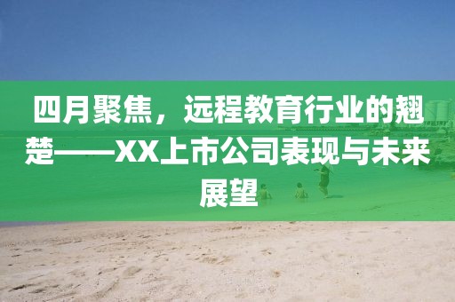 四月聚焦，遠程教育行業的翹楚——XX上市公司表現與未來展望