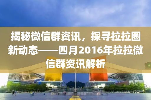 揭秘微信群資訊,探尋拉拉圈新動態(tài)——四月2016年拉拉微信群資訊解析