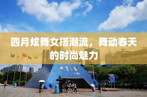 四月炫舞女搭潮流,舞動春天的時尚魅力