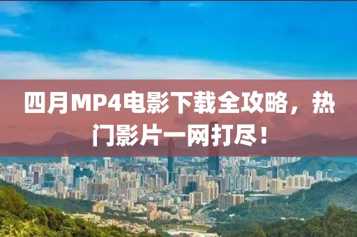四月MP4電影下載全攻略,熱門影片一網打盡!