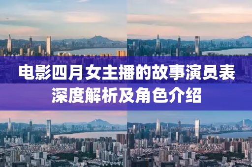 電影四月女主播的故事演員表深度解析及角色介紹