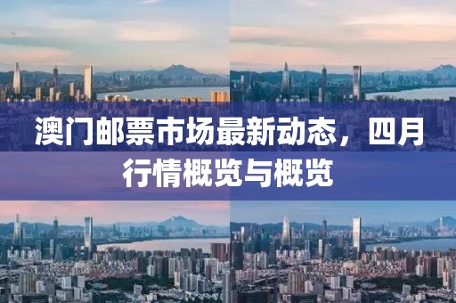 澳門郵票市場最新動(dòng)態(tài),四月行情概覽與概覽