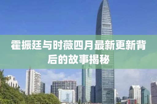 霍振廷與時薇四月最新更新背后的故事揭秘