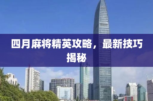 四月麻將精英攻略,最新技巧揭秘