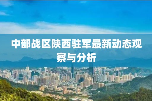 中部戰區陜西駐軍最新動態觀察與分析