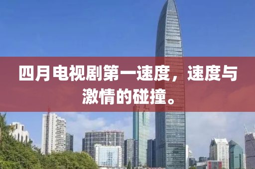 四月電視劇第一速度,速度與激情的碰撞。