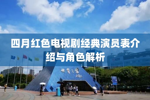 四月紅色電視劇經(jīng)典演員表介紹與角色解析