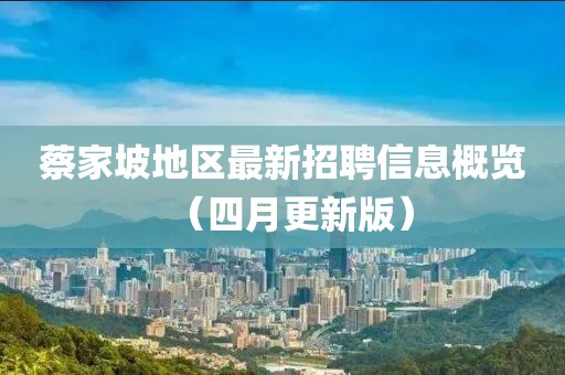 蔡家坡地區(qū)最新招聘信息概覽（四月更新版）
