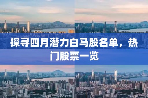 探尋四月潛力白馬股名單,熱門股票一覽