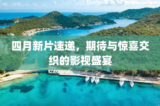 四月新片速遞，期待與驚喜交織的影視盛宴