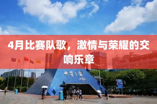 4月比賽隊歌，激情與榮耀的交響樂章