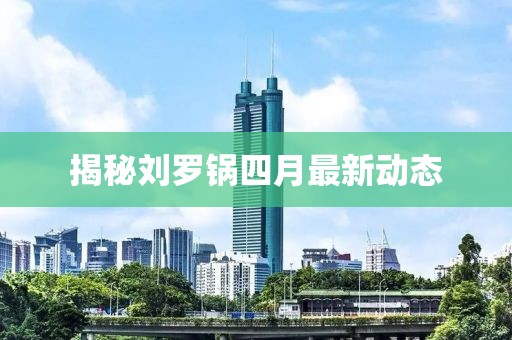 揭秘劉羅鍋四月最新動態(tài)