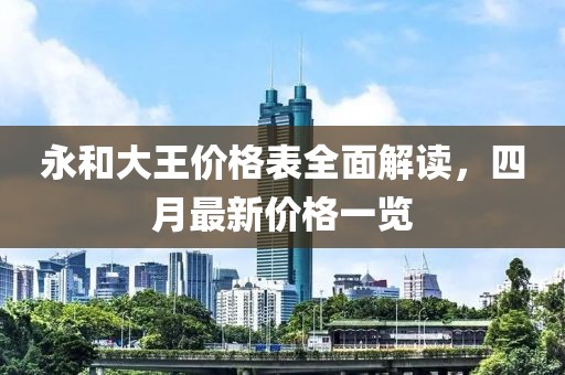永和大王價格表全面解讀,四月最新價格一覽