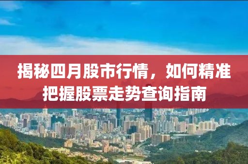 揭秘四月股市行情,如何精準把握股票走勢查詢指南