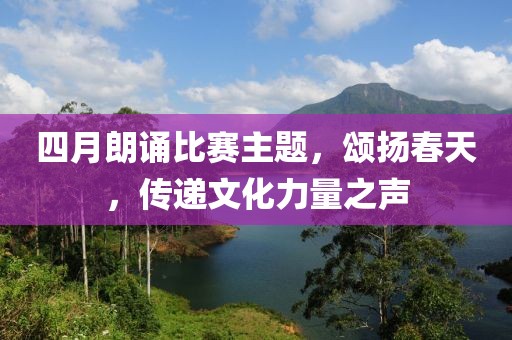 四月朗誦比賽主題,頌揚(yáng)春天,傳遞文化力量之聲