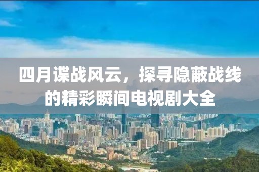 四月諜戰風云,探尋隱蔽戰線的精彩瞬間電視劇大全