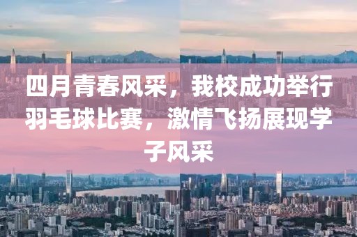 四月青春風采,我校成功舉行羽毛球比賽,激情飛揚展現學子風采