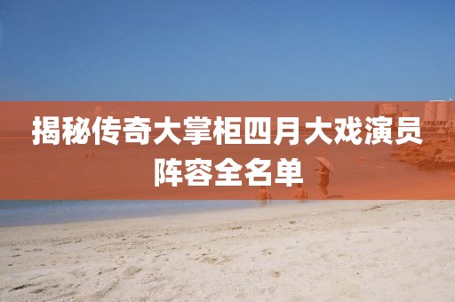 揭秘傳奇大掌柜四月大戲演員陣容全名單