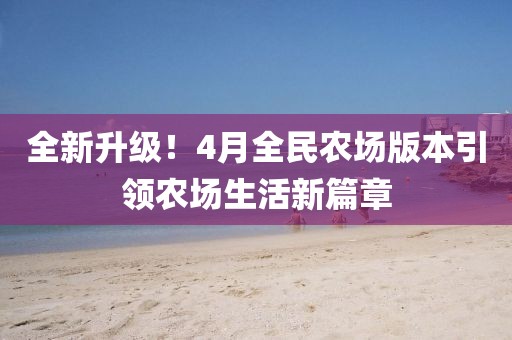 全新升級！4月全民農(nóng)場版本引領(lǐng)農(nóng)場生活新篇章