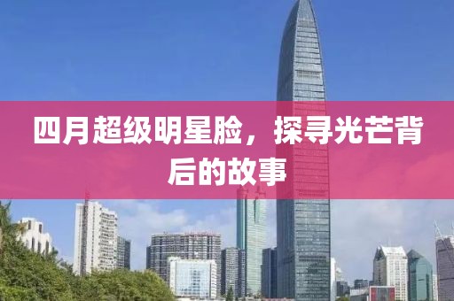 四月超級明星臉,探尋光芒背后的故事