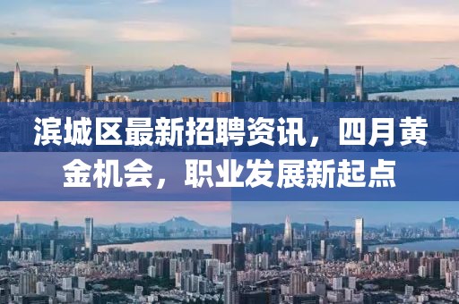 濱城區最新招聘資訊,四月黃金機會,職業發展新起點