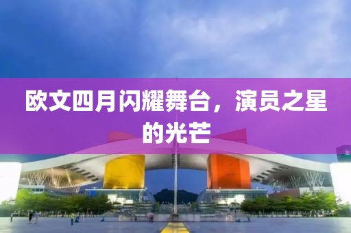 歐文四月閃耀舞臺，演員之星的光芒