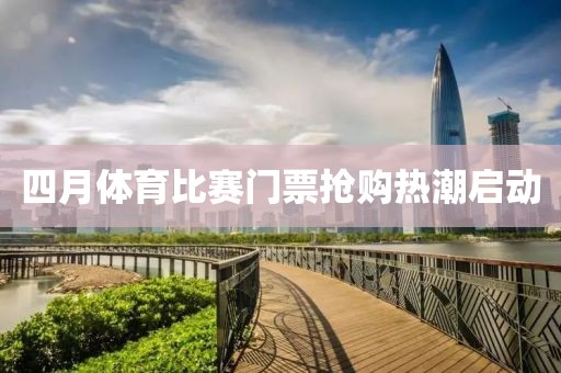四月體育比賽門票搶購熱潮啟動