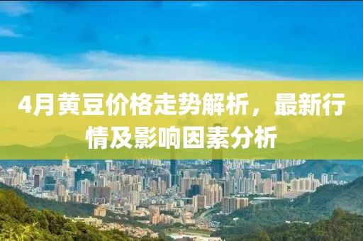 4月黃豆價格走勢解析,最新行情及影響因素分析