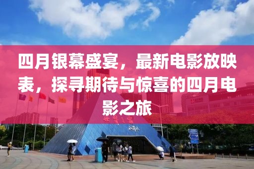 四月銀幕盛宴,最新電影放映表,探尋期待與驚喜的四月電影之旅