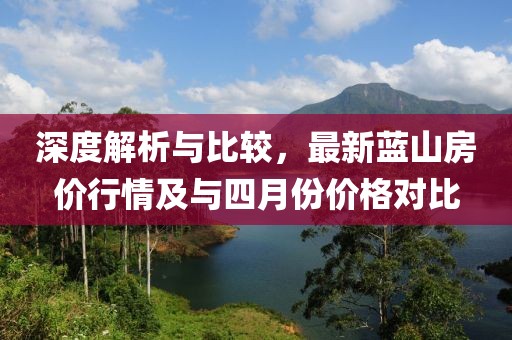 深度解析與比較,最新藍山房價行情及與四月份價格對比