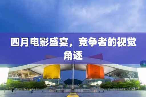 四月電影盛宴,競爭者的視覺角逐