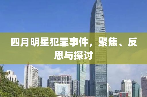 四月明星犯罪事件,聚焦、反思與探討