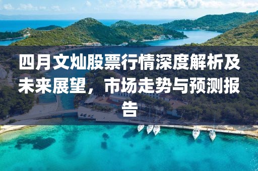 四月文燦股票行情深度解析及未來展望,市場走勢與預測報告