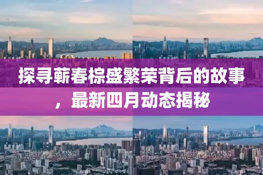 探尋蘄春棕盛繁榮背后的故事,最新四月動態(tài)揭秘