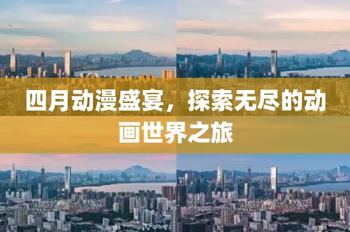 四月動漫盛宴，探索無盡的動畫世界之旅