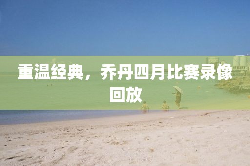重溫經典,喬丹四月比賽錄像回放