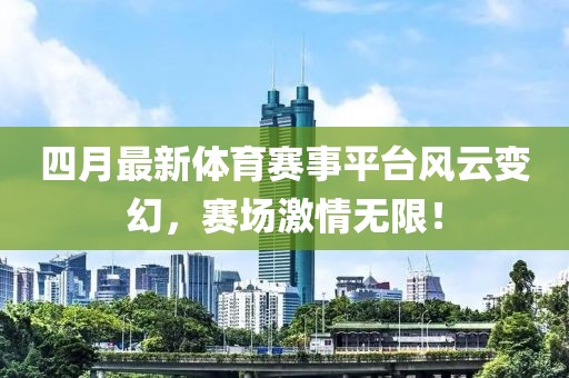 四月最新體育賽事平臺風云變幻,賽場激情無限!