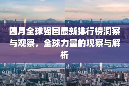 四月全球強國最新排行榜洞察與觀察，全球力量的觀察與解析
