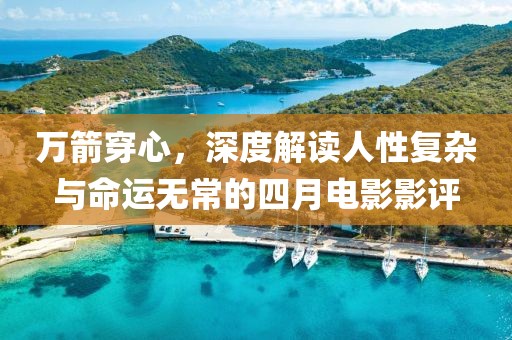 萬箭穿心,深度解讀人性復雜與命運無常的四月電影影評