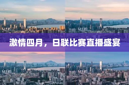 激情四月，日聯(lián)比賽直播盛宴