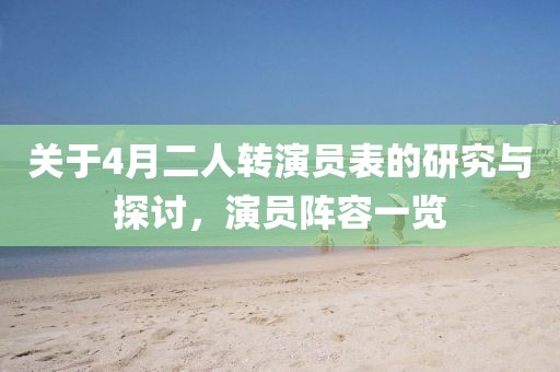 關(guān)于4月二人轉(zhuǎn)演員表的研究與探討,演員陣容一覽