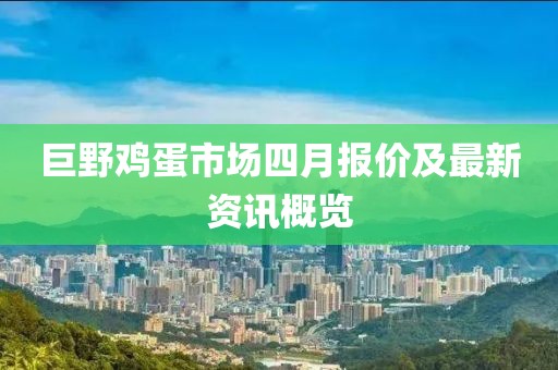 巨野雞蛋市場(chǎng)四月報(bào)價(jià)及最新資訊概覽