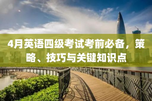 4月英語四級考試考前必備,策略、技巧與關鍵知識點