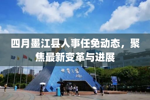 四月墨江縣人事任免動態(tài),聚焦最新變革與進(jìn)展