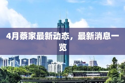 4月蔡家最新動態,最新消息一覽