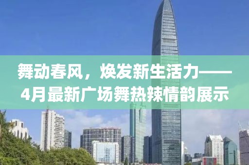 舞動春風,煥發新生活力——4月最新廣場舞熱辣情韻展示