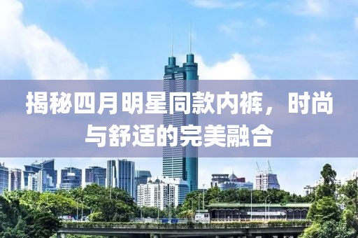 揭秘四月明星同款內褲,時尚與舒適的完美融合