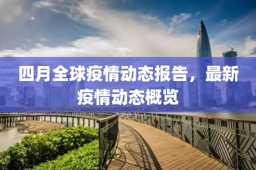 四月全球疫情動態報告,最新疫情動態概覽