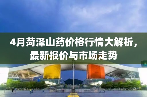 4月菏澤山藥價格行情大解析,最新報價與市場走勢