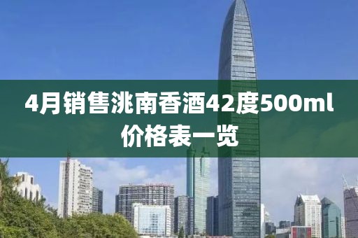 4月銷售洮南香酒42度500ml價格表一覽